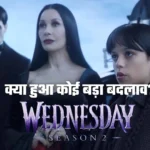 Wednesday season 2: क्या हुआ कोई बड़ा बदलाव?